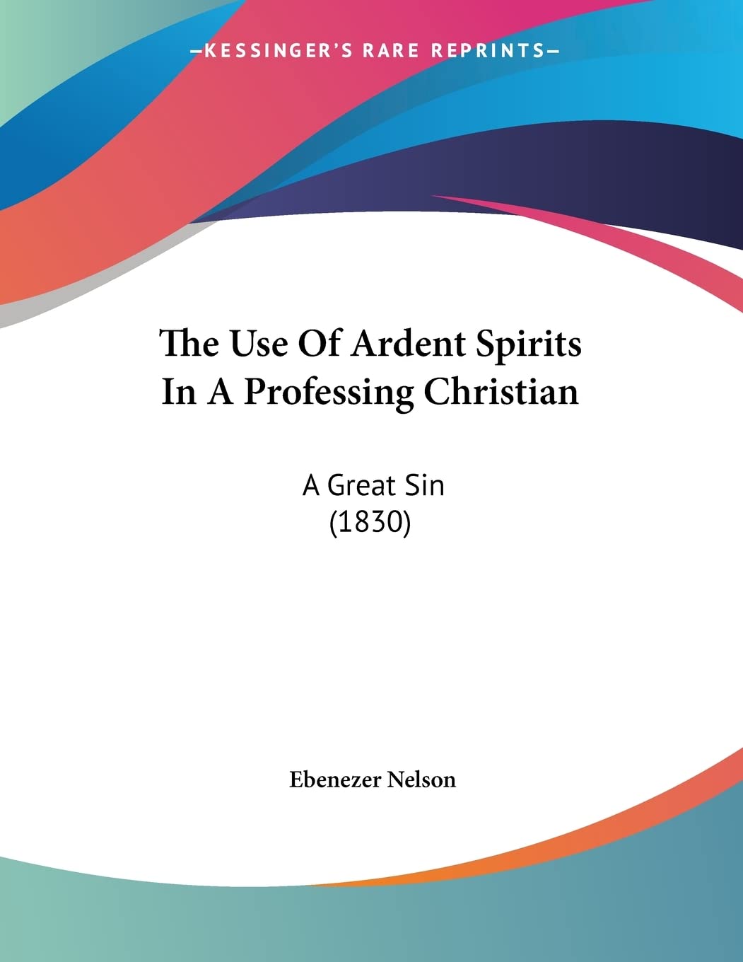 The Use Of Ardent Spirits In A Professing Christian: A Great Sin (1830) Contemporary literature