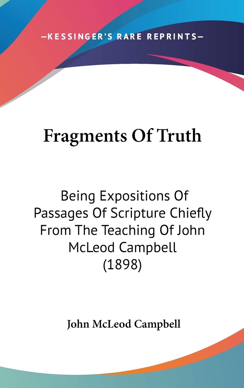 Fragments Of Truth: Being Expositions Of Passages Of Scripture Chiefly From The Teaching Of John McLeod Campbell (1898) Religion & Esotericism