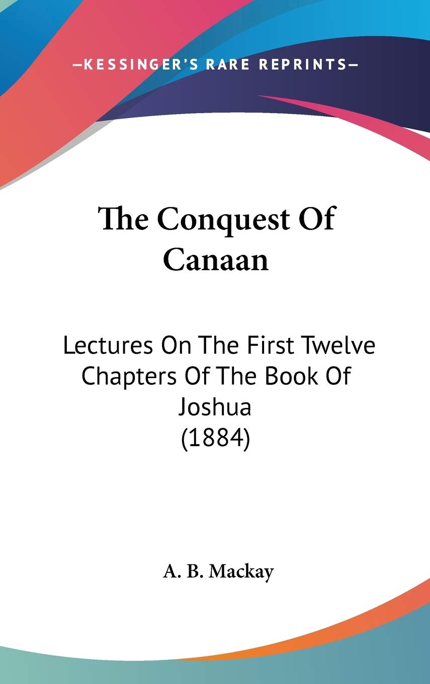 The Conquest Of Canaan: Lectures On The First Twelve Chapters Of The Book Of Joshua (1884) Essays & Short Stories
