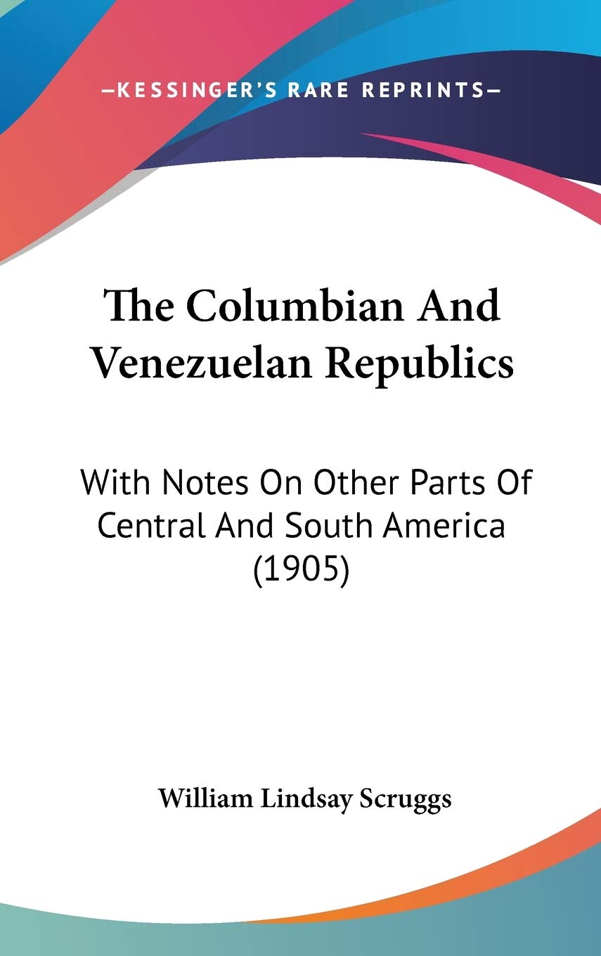 The Columbian And Venezuelan Republics: With Notes On Other Parts Of Central And South America (1905) Essays & Short Stories