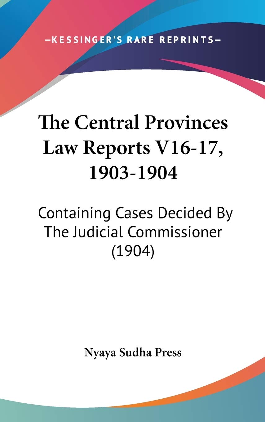 The Central Provinces Law Reports V16-17, 1903-1904: Containing Cases Decided By The Judicial Commissioner (1904) Law