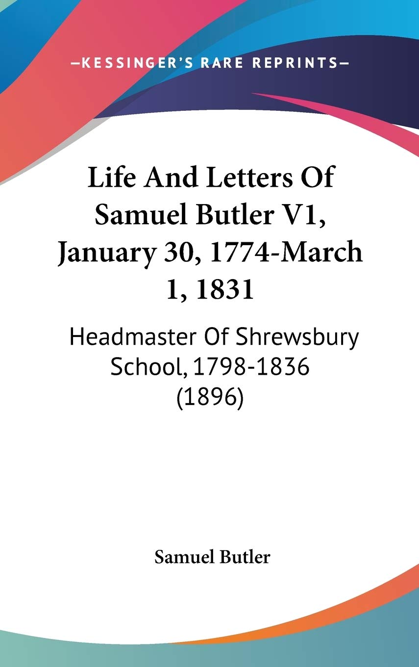 Life And Letters Of Samuel Butler V1, January 30, 1774-March 1, 1831: Headmaster Of Shrewsbury School, 1798-1836 (1896) Essays & Short Stories