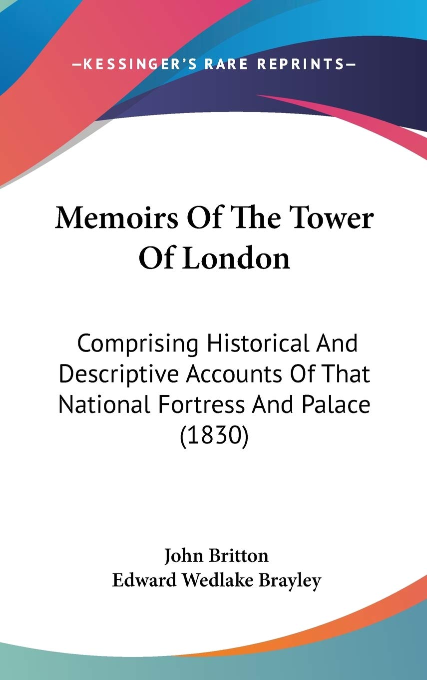 Memoirs Of The Tower Of London: Comprising Historical And Descriptive Accounts Of That National Fortress And Palace (1830) Books