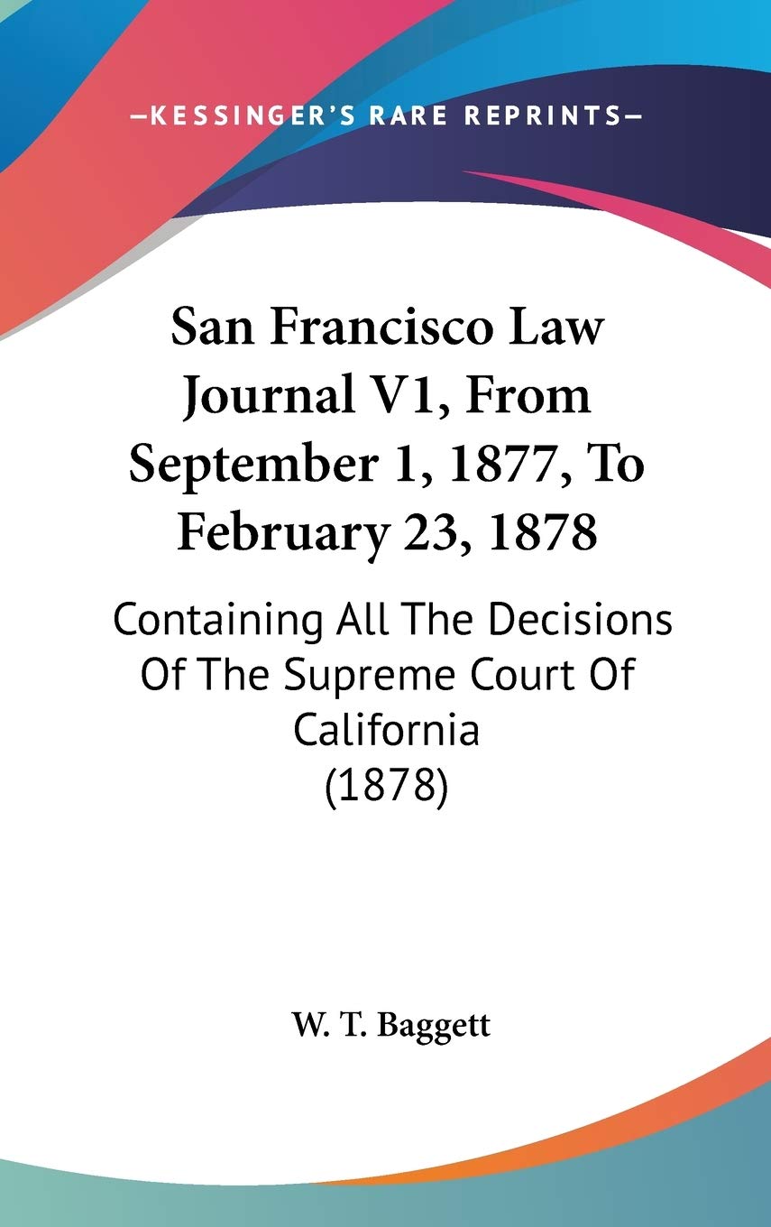 San Francisco Law Journal V1, From September 1, 1877, To February 23, 1878: Containing All The Decisions Of The Supreme Court Of California (1878) Essays & Short Stories
