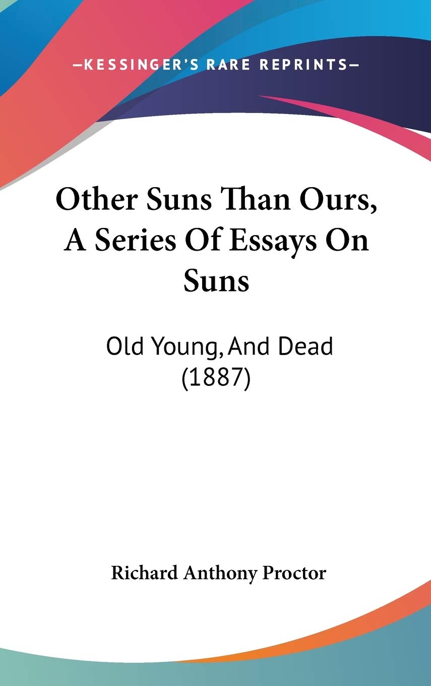 Other Suns Than Ours, A Series Of Essays On Suns: Old Young, And Dead (1887) Philosophy