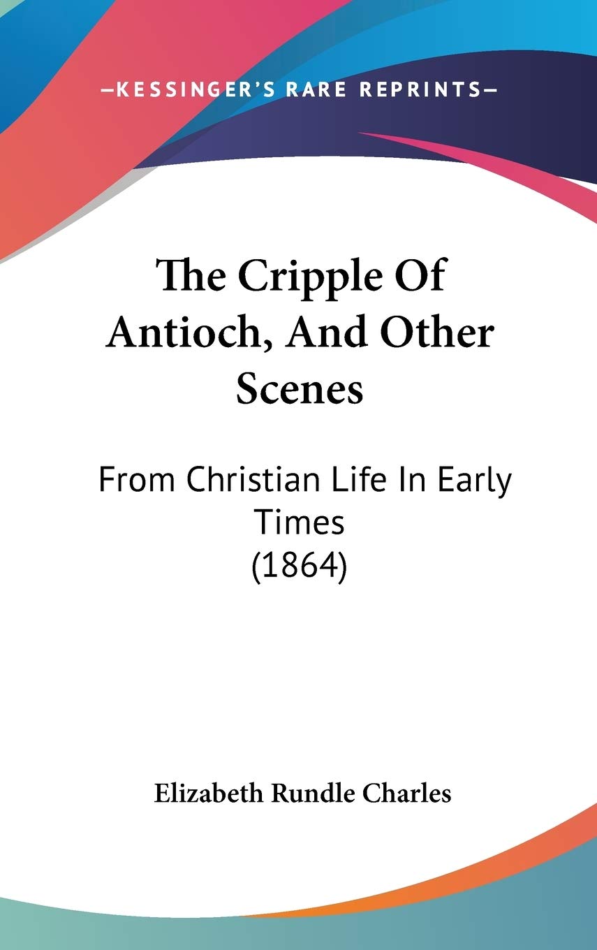 The Cripple Of Antioch, And Other Scenes: From Christian Life In Early Times (1864) Philosophy