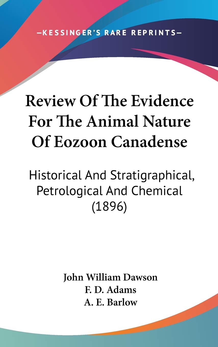 Review Of The Evidence For The Animal Nature Of Eozoon Canadense: Historical And Stratigraphical, Petrological And Chemical (1896) Reference Books