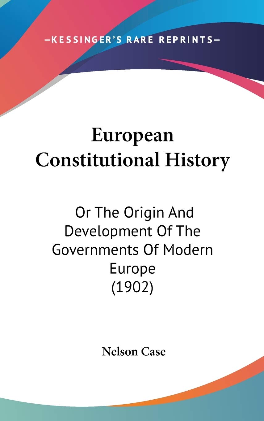 European Constitutional History: Or The Origin And Development Of The Governments Of Modern Europe (1902) Politics & History