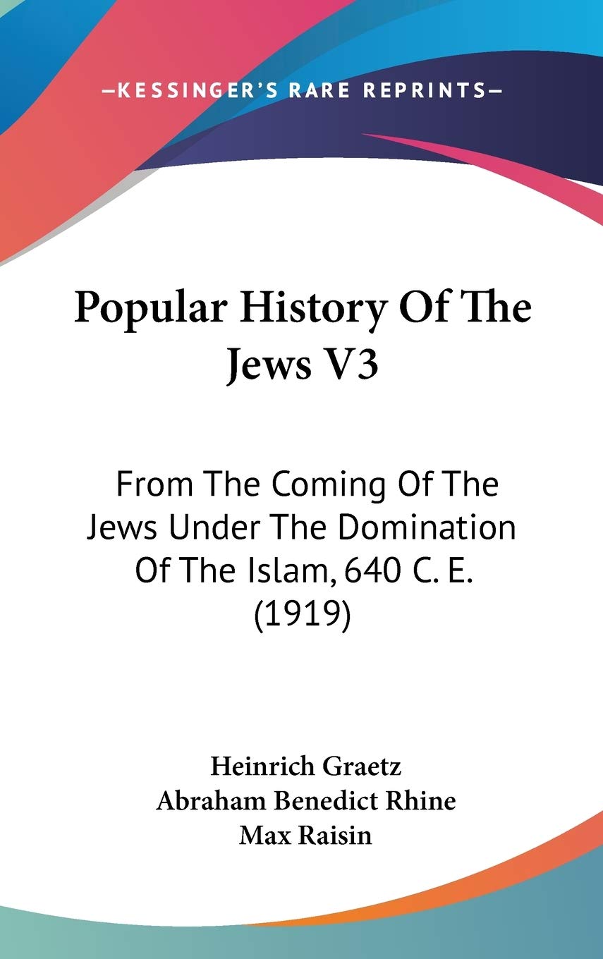 Popular History Of The Jews V3: From The Coming Of The Jews Under The Domination Of The Islam, 640 C. E. (1919) Politics & History