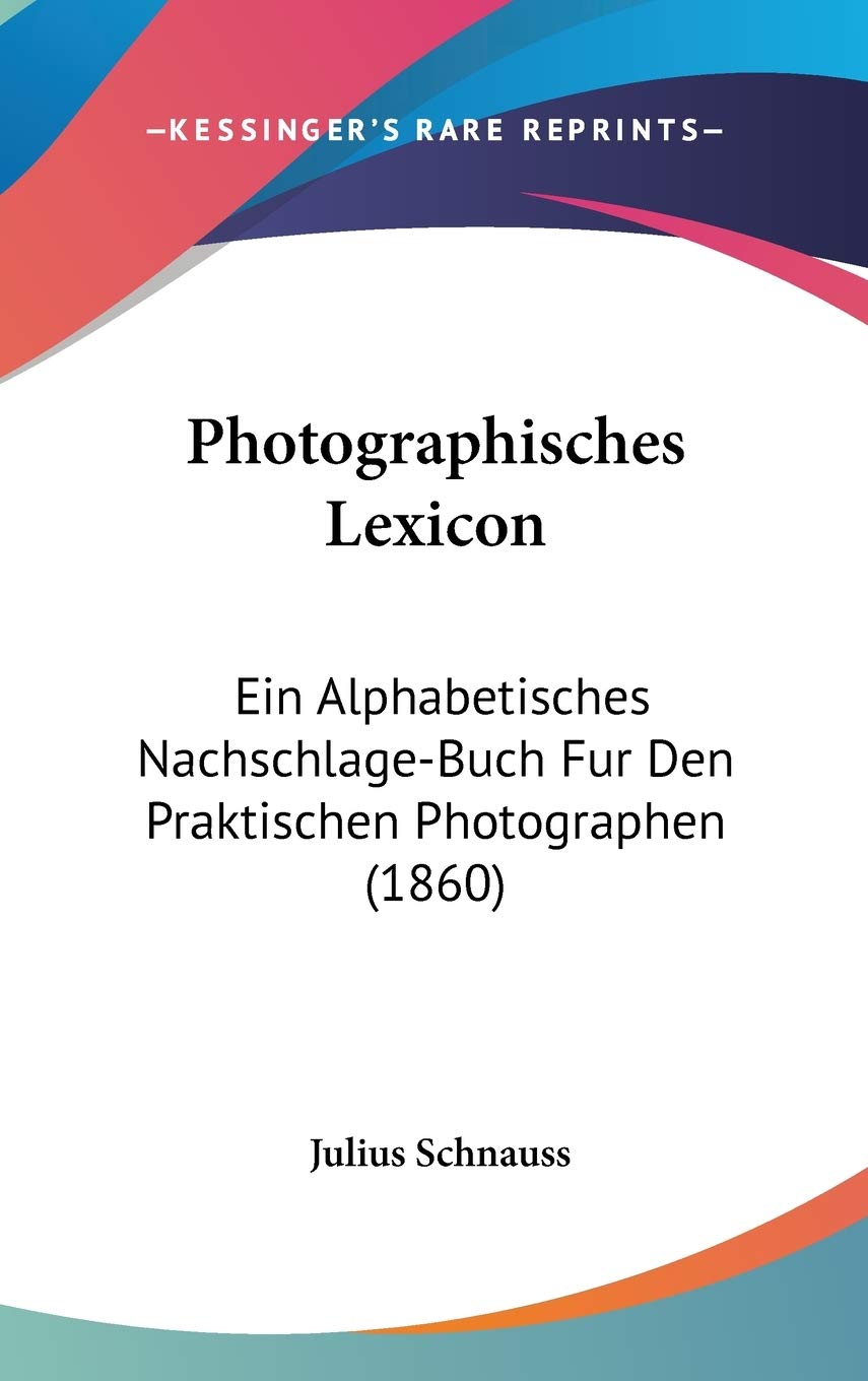Photographisches Lexicon: Ein Alphabetisches Nachschlage-Buch Fur Den Praktischen Photographen (1860) Contemporary literature