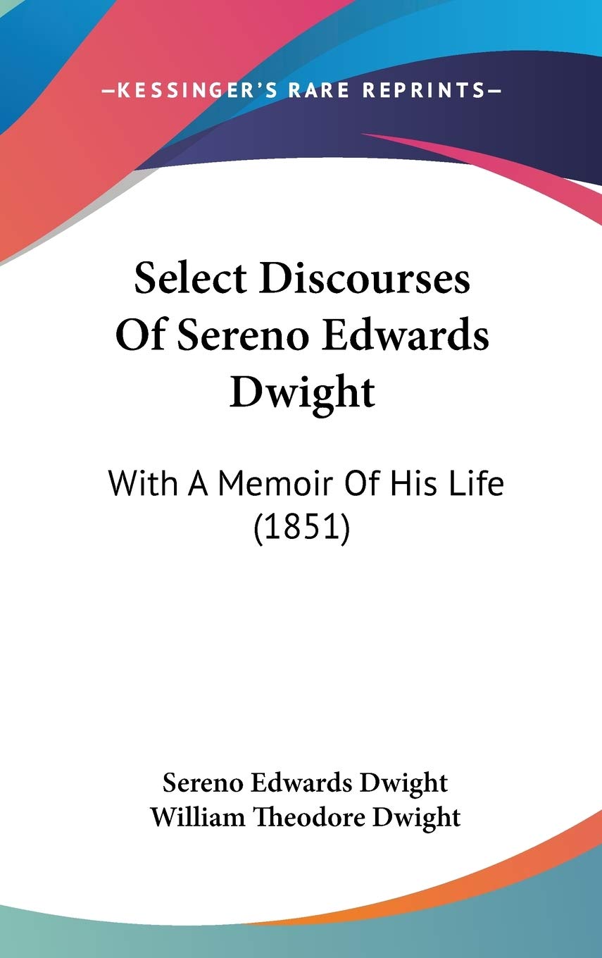 Select Discourses Of Sereno Edwards Dwight: With A Memoir Of His Life (1851) Art & Literature