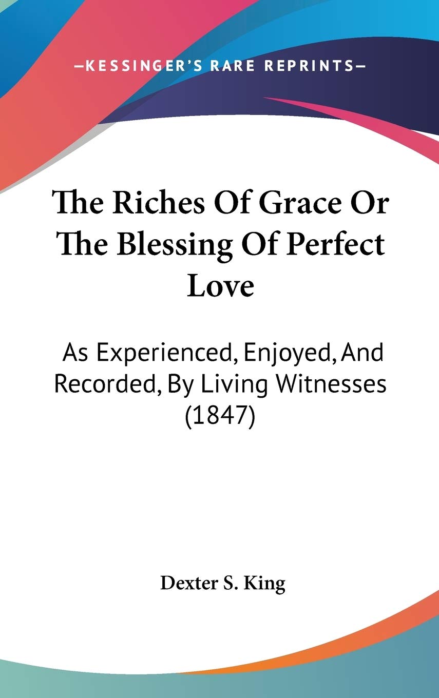 The Riches Of Grace Or The Blessing Of Perfect Love: As Experienced, Enjoyed, And Recorded, By Living Witnesses (1847) Poetry