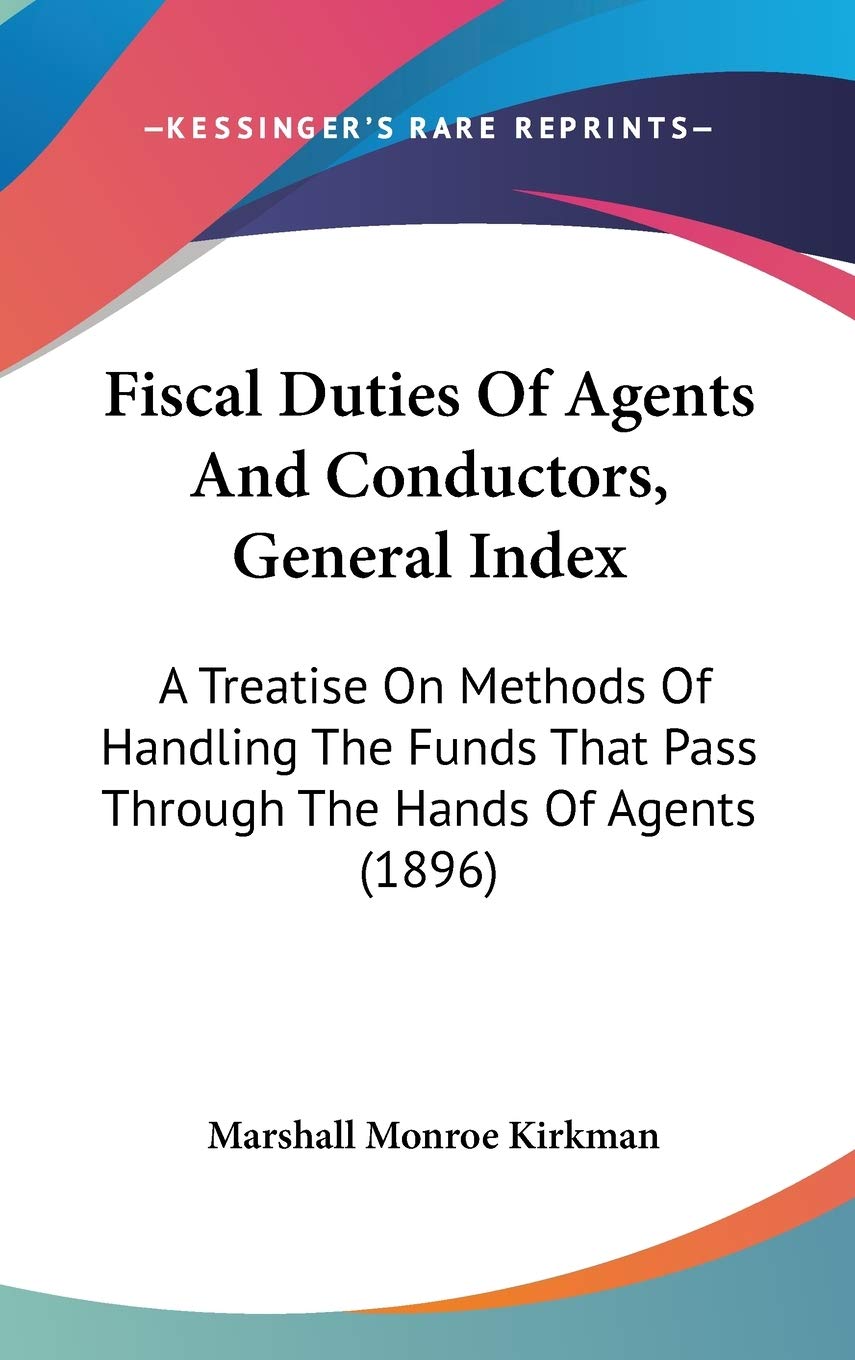 Fiscal Duties Of Agents And Conductors, General Index: A Treatise On Methods Of Handling The Funds That Pass Through The Hands Of Agents (1896) Philosophy