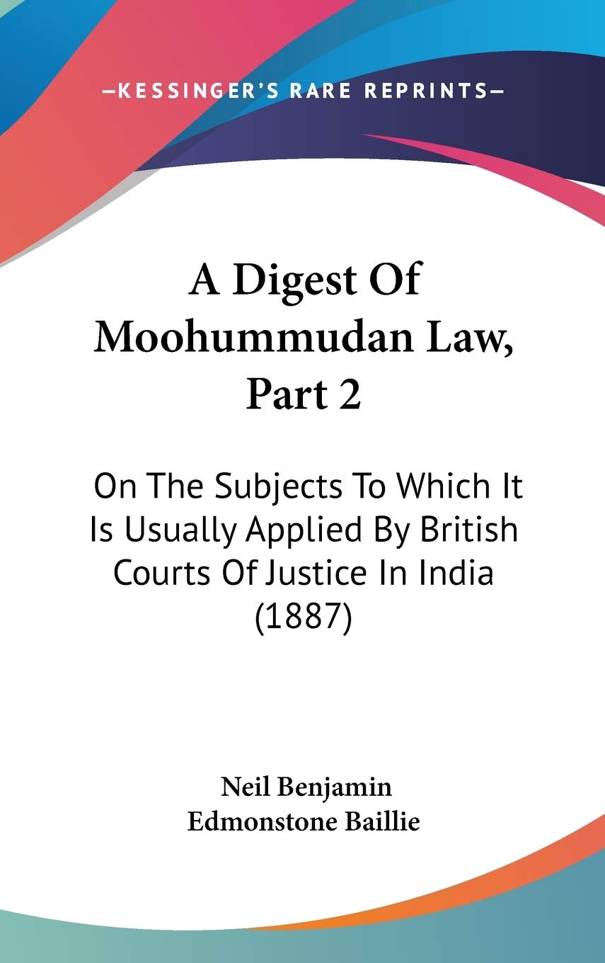 A Digest Of Moohummudan Law, Part 2: On The Subjects To Which It Is Usually Applied By British Courts Of Justice In India (1887) Law