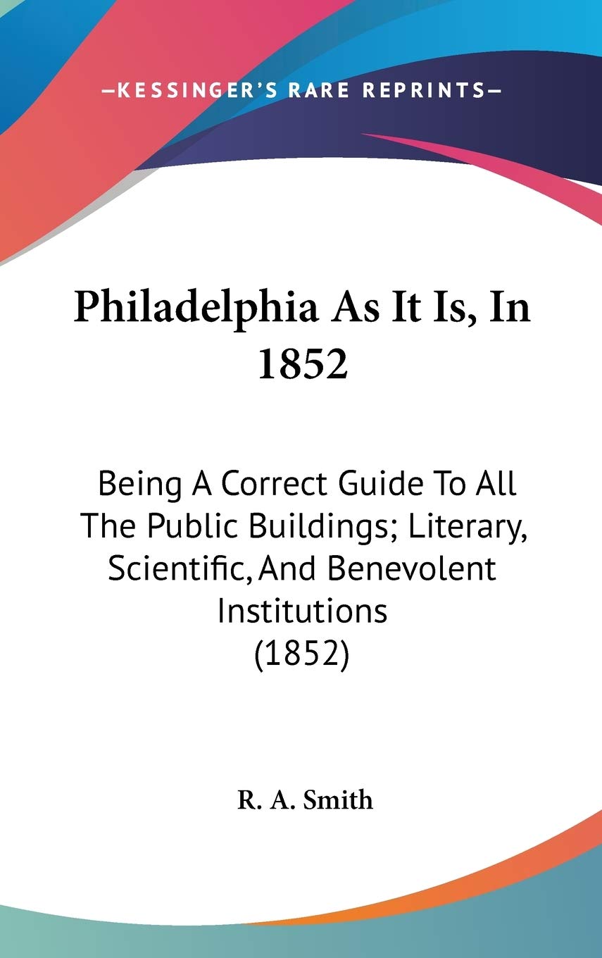 Philadelphia As It Is, In 1852: Being A Correct Guide To All The Public Buildings; Literary, Scientific, And Benevolent Institutions (1852) Books
