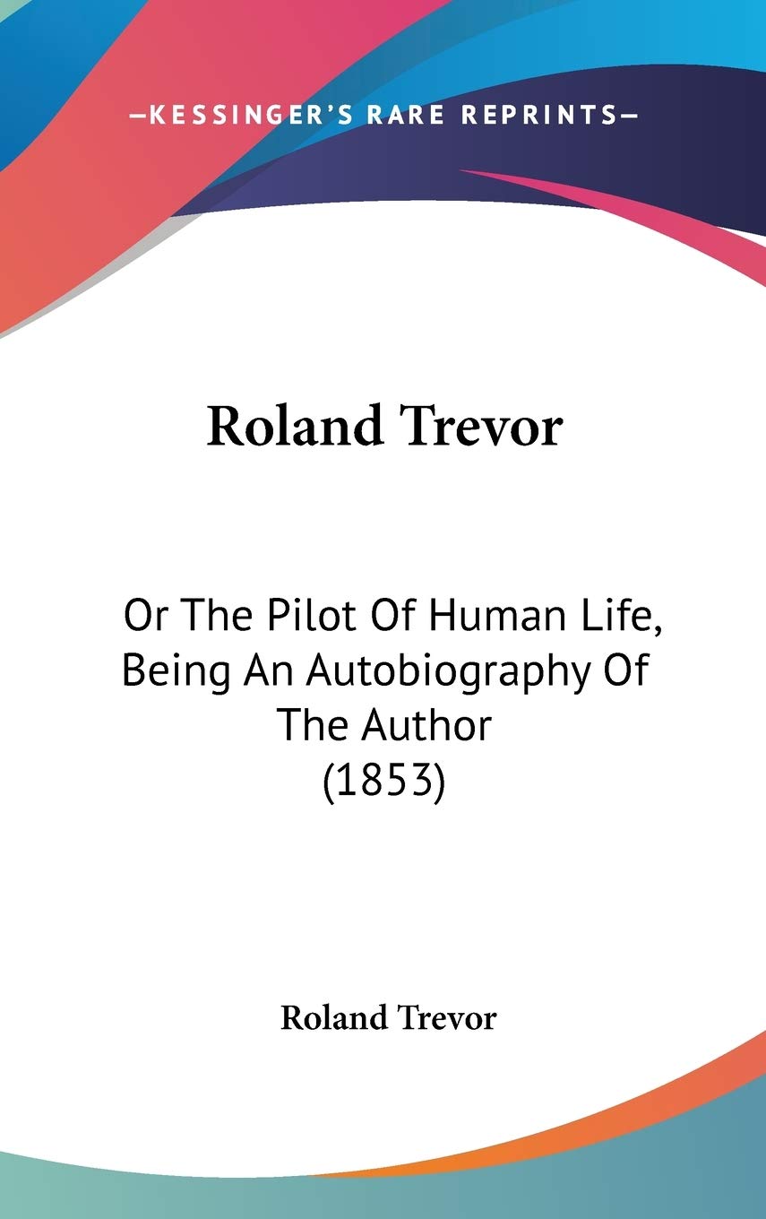 Roland Trevor: Or The Pilot Of Human Life, Being An Autobiography Of The Author (1853) Philosophy