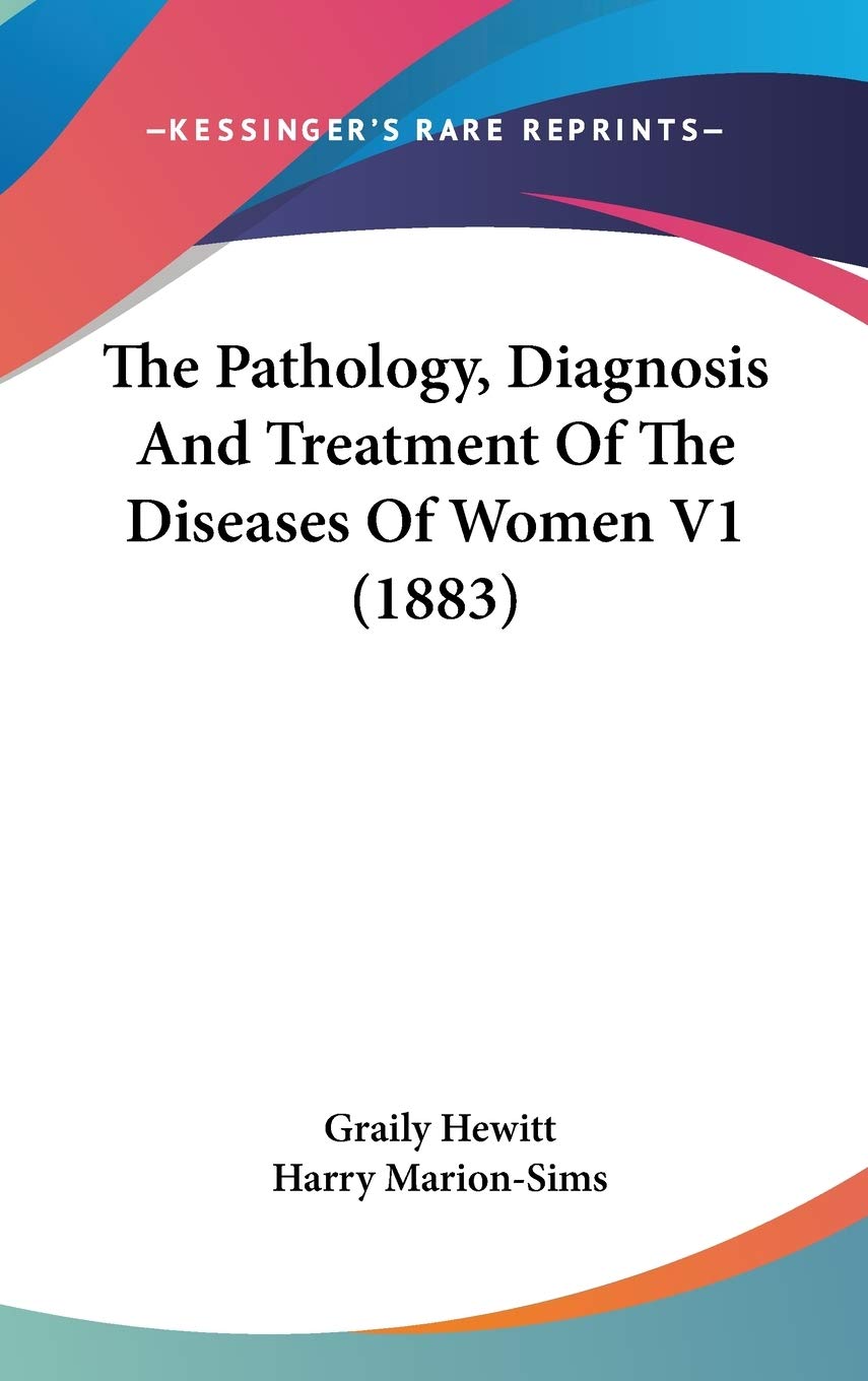 The Pathology, Diagnosis And Treatment Of The Diseases Of Women V1 (1883) Medicine