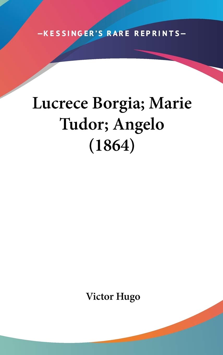 Lucrece Borgia; Marie Tudor; Angelo (1864) Contemporary literature