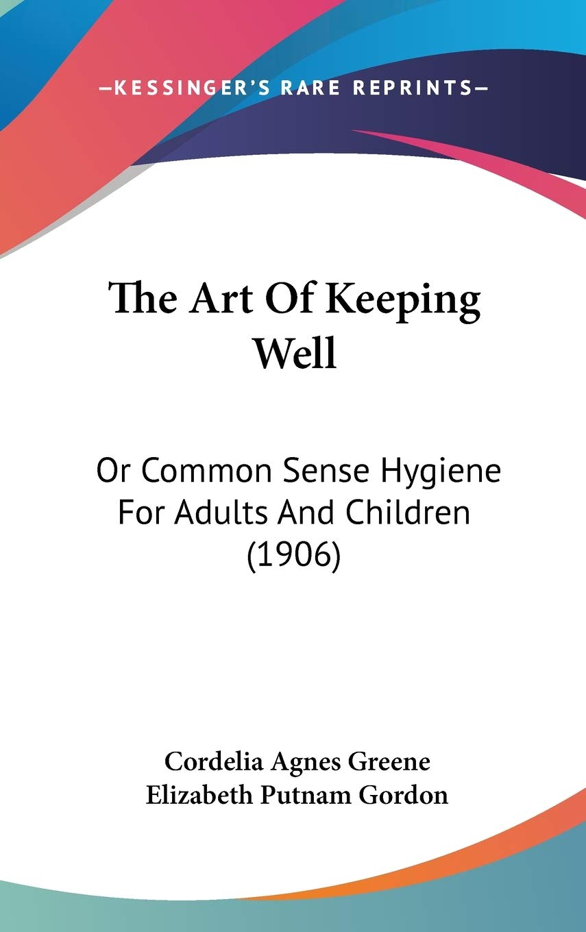 The Art Of Keeping Well: Or Common Sense Hygiene For Adults And Children (1906) Medicine