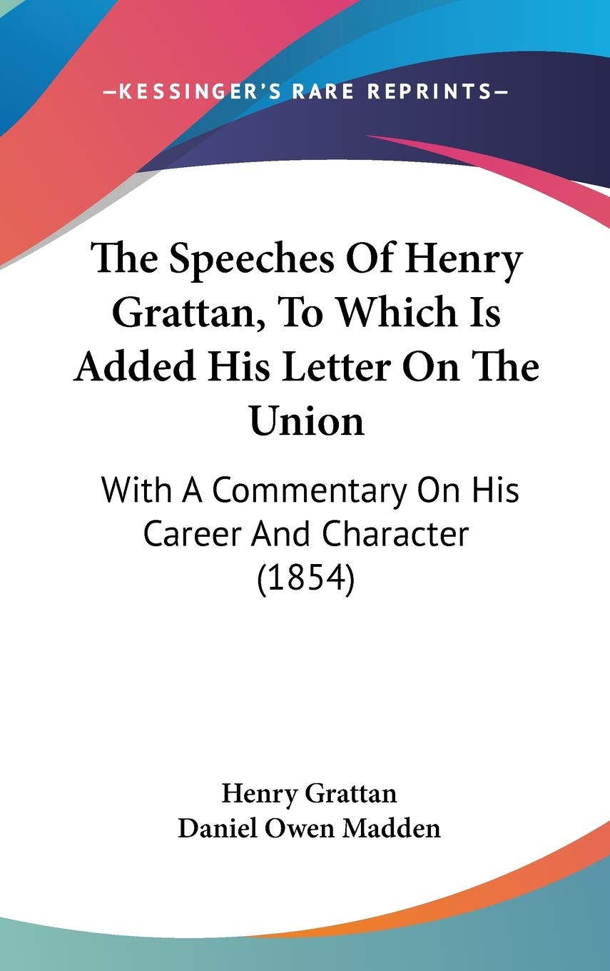 The Speeches Of Henry Grattan, To Which Is Added His Letter On The Union: With A Commentary On His Career And Character (1854) Social Sciences