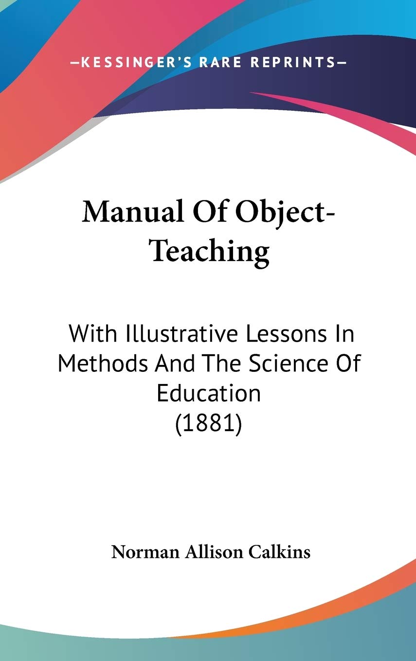 Manual Of Object-Teaching: With Illustrative Lessons In Methods And The Science Of Education (1881) Learning & Reference