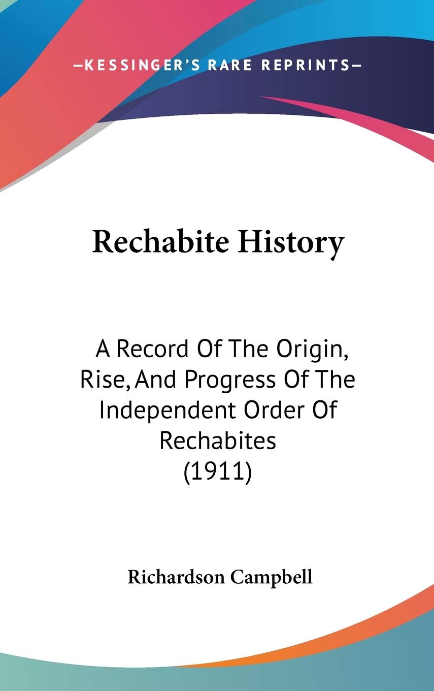 Rechabite History: A Record Of The Origin, Rise, And Progress Of The Independent Order Of Rechabites (1911) Politics & History