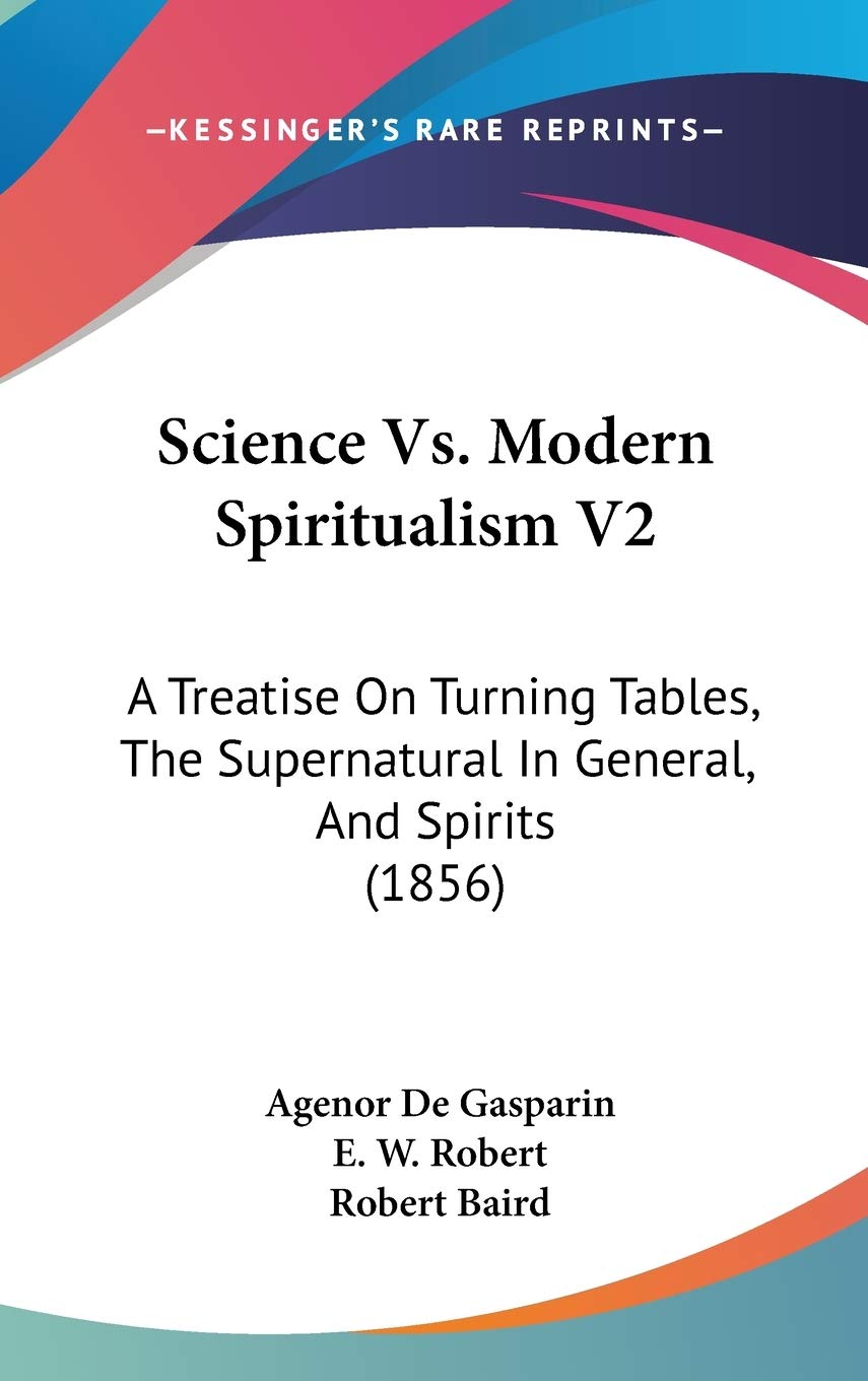 Science Vs. Modern Spiritualism V2: A Treatise On Turning Tables, The Supernatural In General, And Spirits (1856) Philosophy