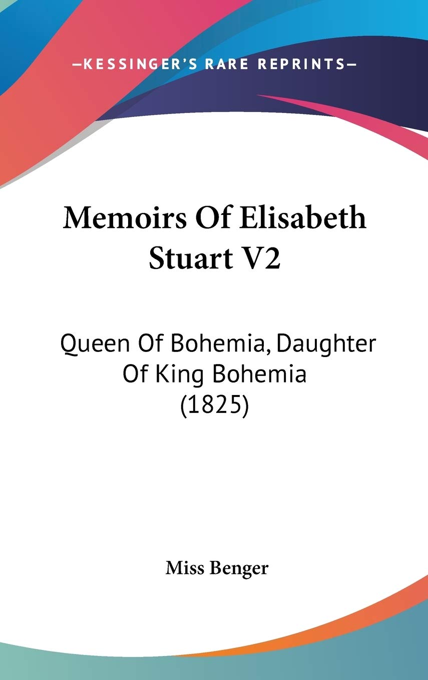 Memoirs Of Elisabeth Stuart V2: Queen Of Bohemia, Daughter Of King Bohemia (1825) Essays & Short Stories