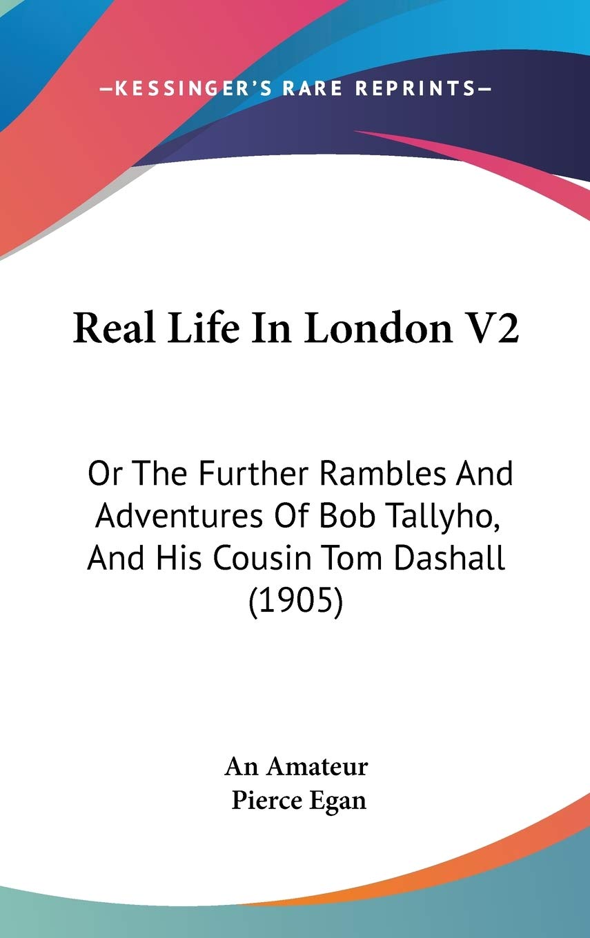 Real Life In London V2: Or The Further Rambles And Adventures Of Bob Tallyho, And His Cousin Tom Dashall (1905) Art & Literature Books