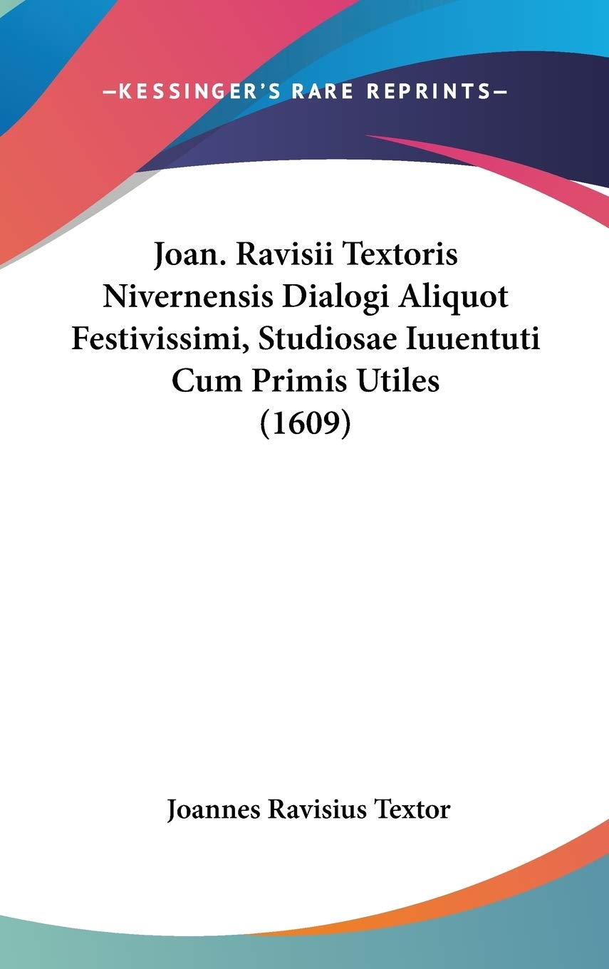 Joan. Ravisii Textoris Nivernensis Dialogi Aliquot Festivissimi, Studiosae Iuuentuti Cum Primis Utiles (1609) International