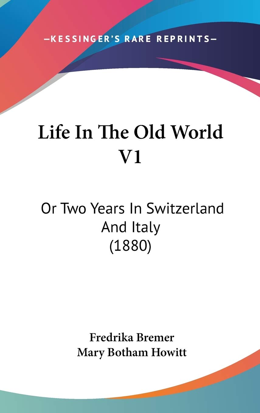Life In The Old World V1: Or Two Years In Switzerland And Italy (1880) Politics & History
