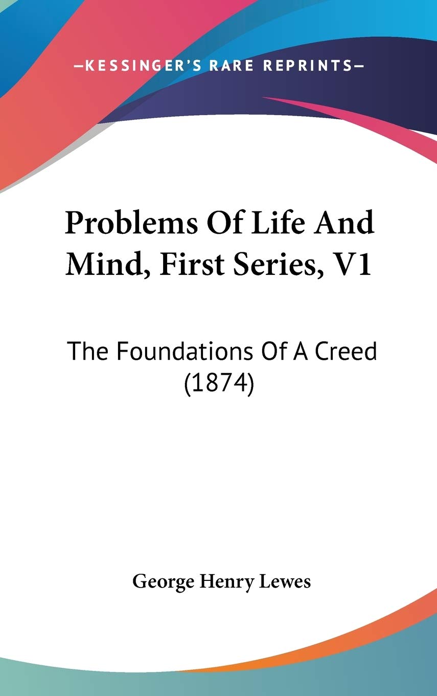 Problems Of Life And Mind, First Series, V1: The Foundations Of A Creed (1874) Essays & Short Stories