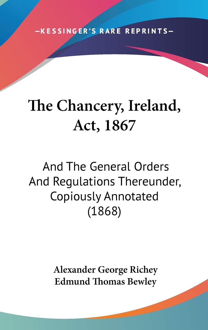 The Chancery, Ireland, Act, 1867: And The General Orders And Regulations Thereunder, Copiously Annotated (1868) Law
