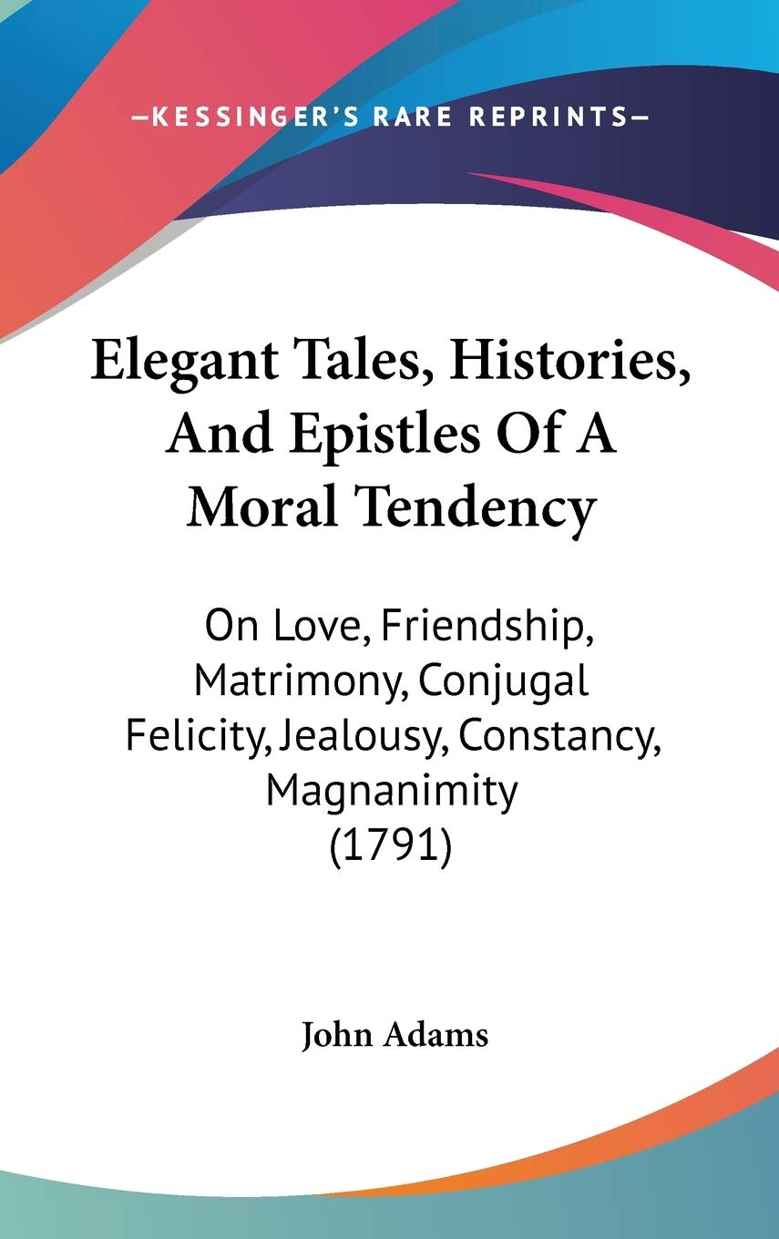 Elegant Tales, Histories, And Epistles Of A Moral Tendency: On Love, Friendship, Matrimony, Conjugal Felicity, Jealousy, Constancy, Magnanimity (1791) Poetry
