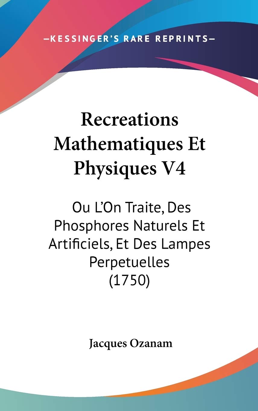 Recreations Mathematiques Et Physiques V4: Ou L'On Traite, Des Phosphores Naturels Et Artificiels, Et Des Lampes Perpetuelles (1750) Contemporary literature