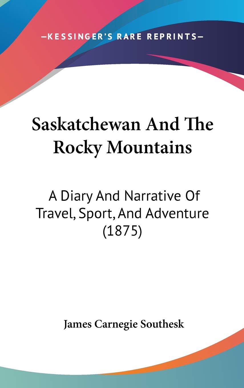 Saskatchewan And The Rocky Mountains: A Diary And Narrative Of Travel, Sport, And Adventure (1875) Essays & Short Stories