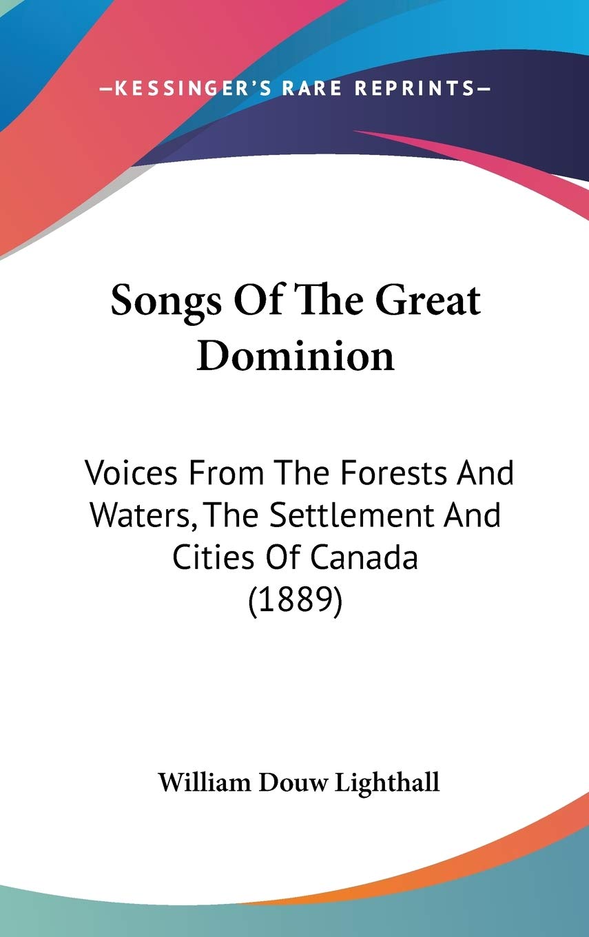Songs Of The Great Dominion: Voices From The Forests And Waters, The Settlement And Cities Of Canada (1889) Poetry
