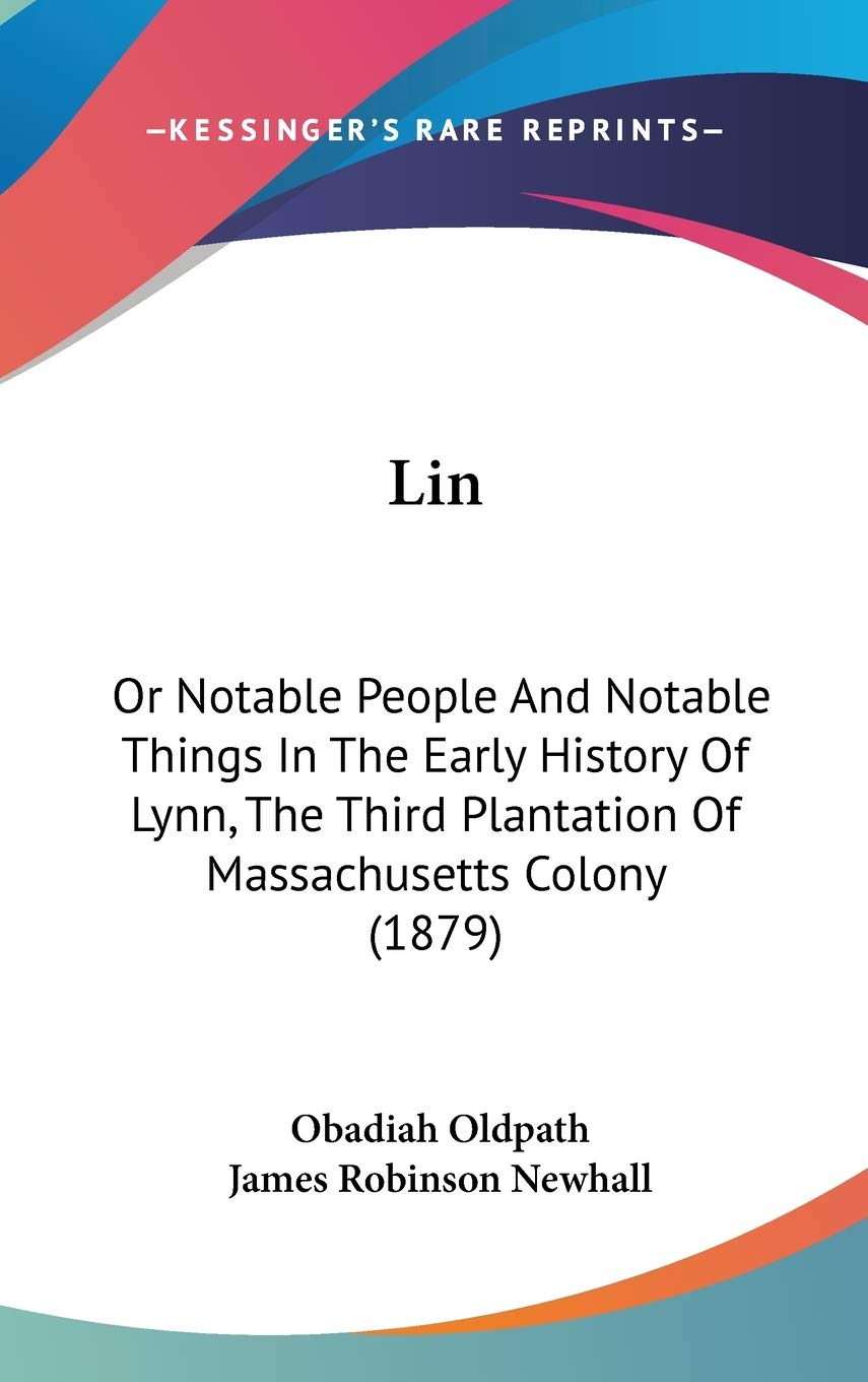 Lin: Or Notable People And Notable Things In The Early History Of Lynn, The Third Plantation Of Massachusetts Colony (1879) Politics & History