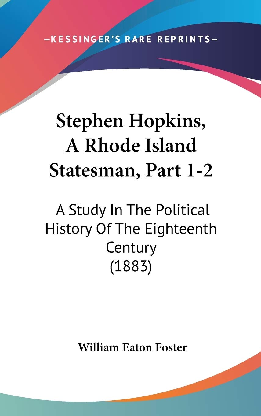 Stephen Hopkins, A Rhode Island Statesman, Part 1-2: A Study In The Political History Of The Eighteenth Century (1883) Philosophy