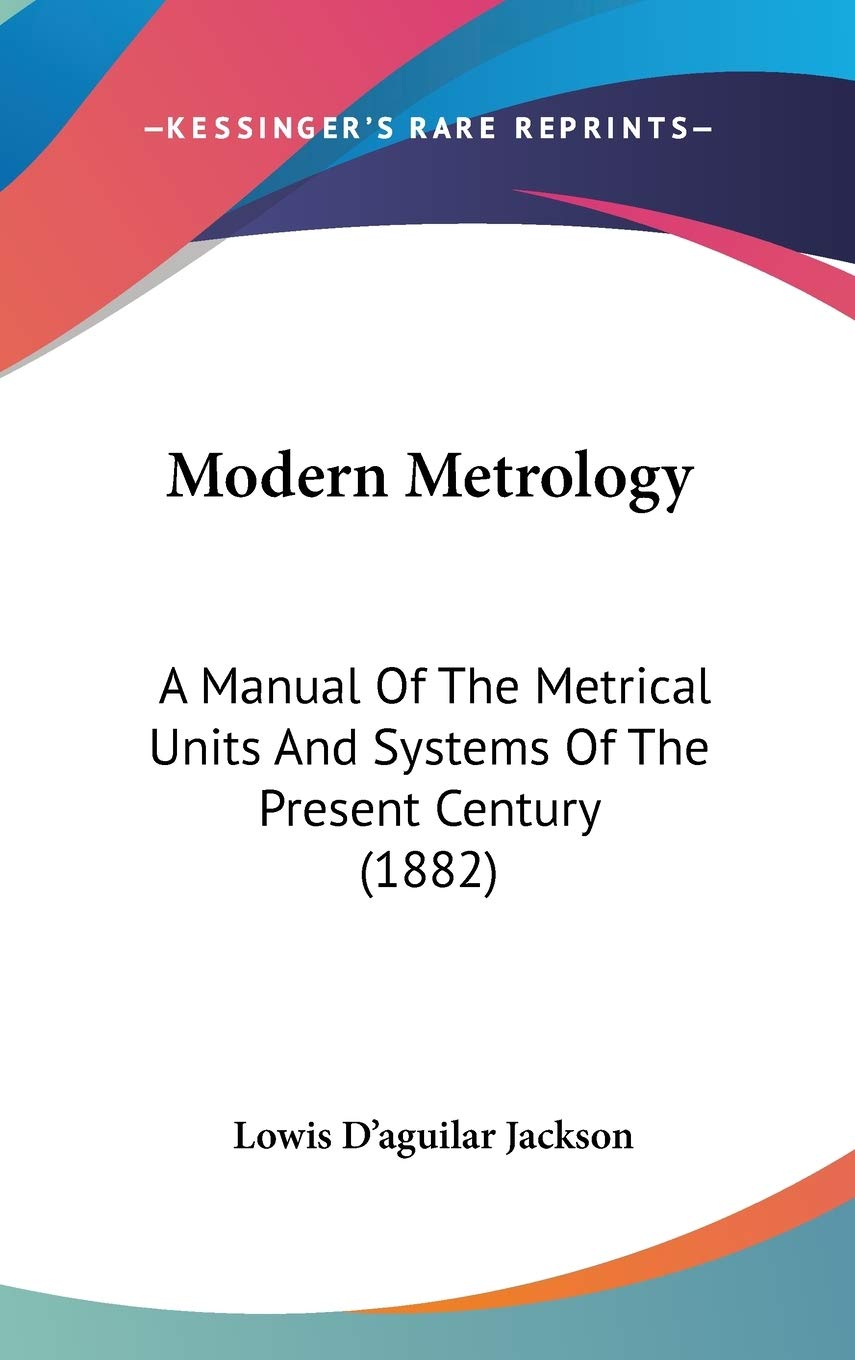 Modern Metrology: A Manual Of The Metrical Units And Systems Of The Present Century (1882) Reference Books