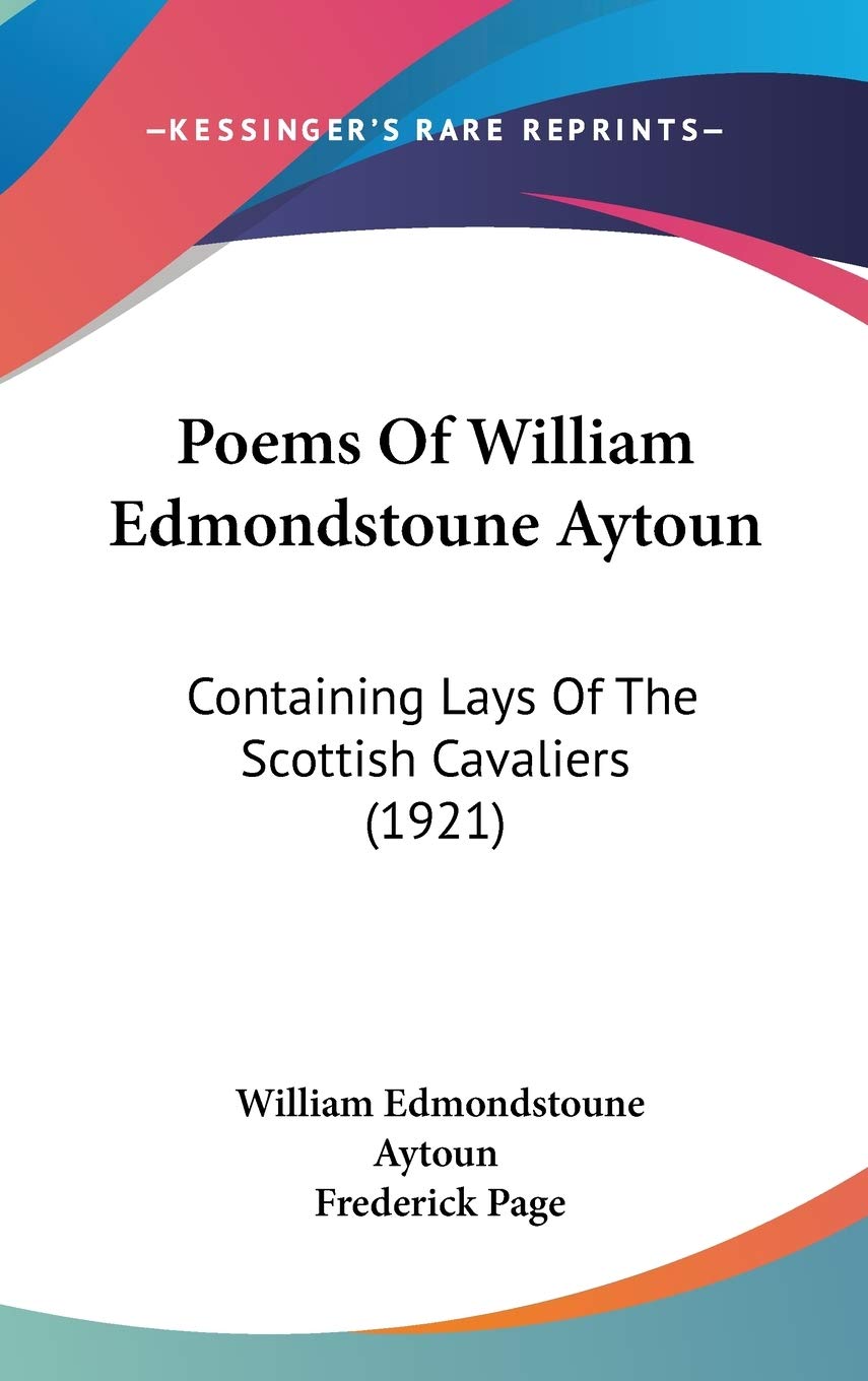 Poems Of William Edmondstoune Aytoun: Containing Lays Of The Scottish Cavaliers (1921) Poetry