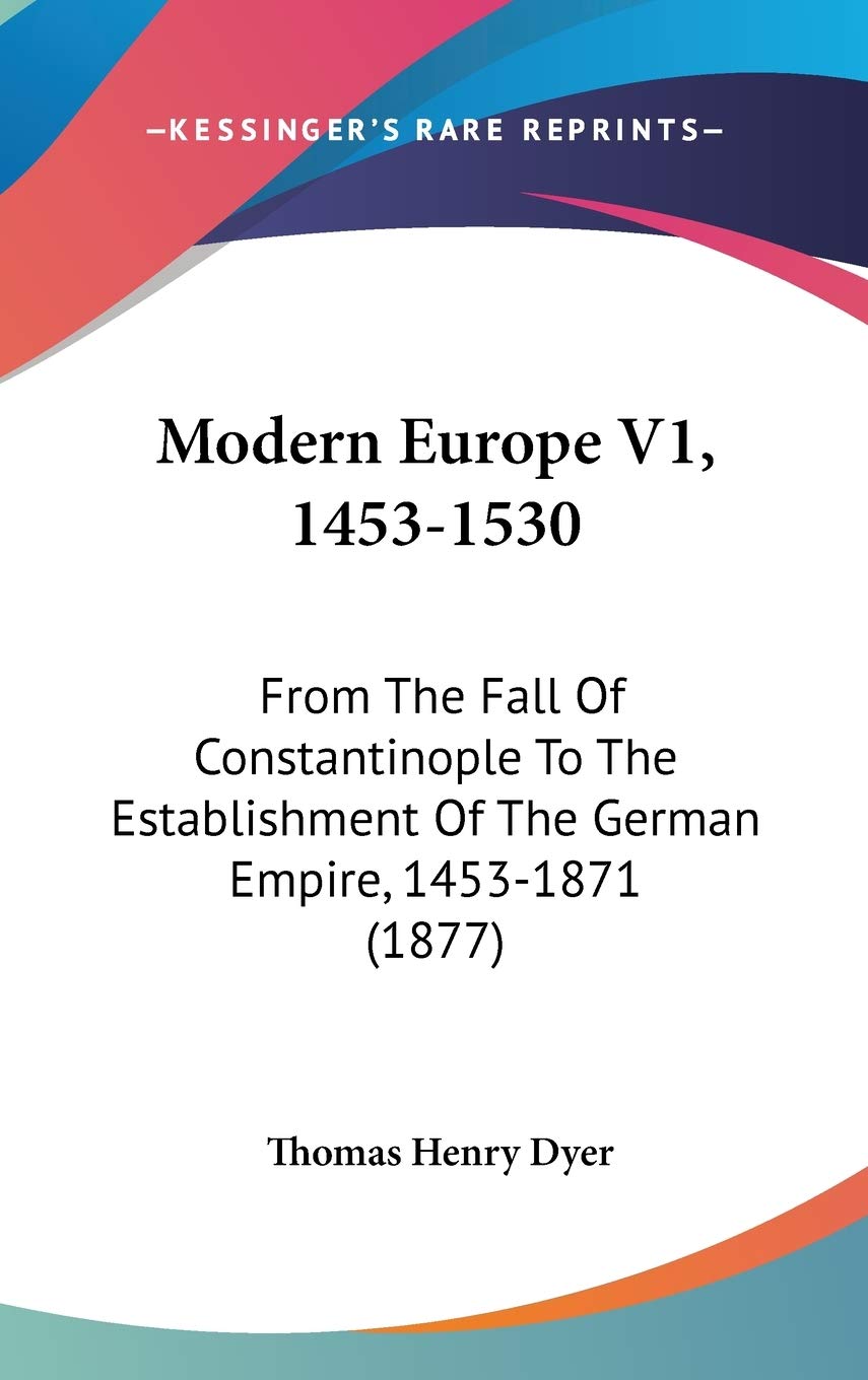 Modern Europe V1, 1453-1530: From The Fall Of Constantinople To The Establishment Of The German Empire, 1453-1871 (1877) Contemporary literature