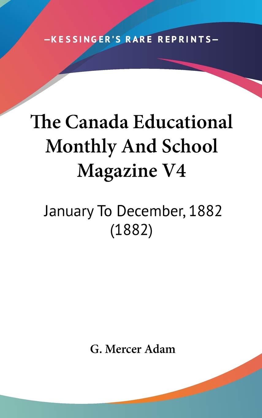 The Canada Educational Monthly And School Magazine V4: January To December, 1882 (1882) Learning & Reference