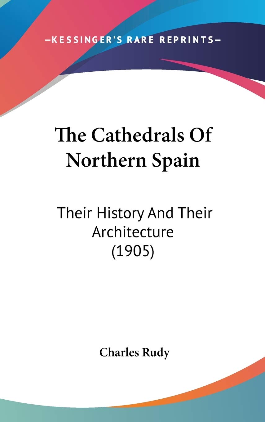 The Cathedrals Of Northern Spain: Their History And Their Architecture (1905) Contemporary literature