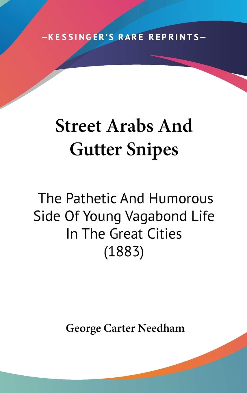 Street Arabs And Gutter Snipes: The Pathetic And Humorous Side Of Young Vagabond Life In The Great Cities (1883) Humour & Satire