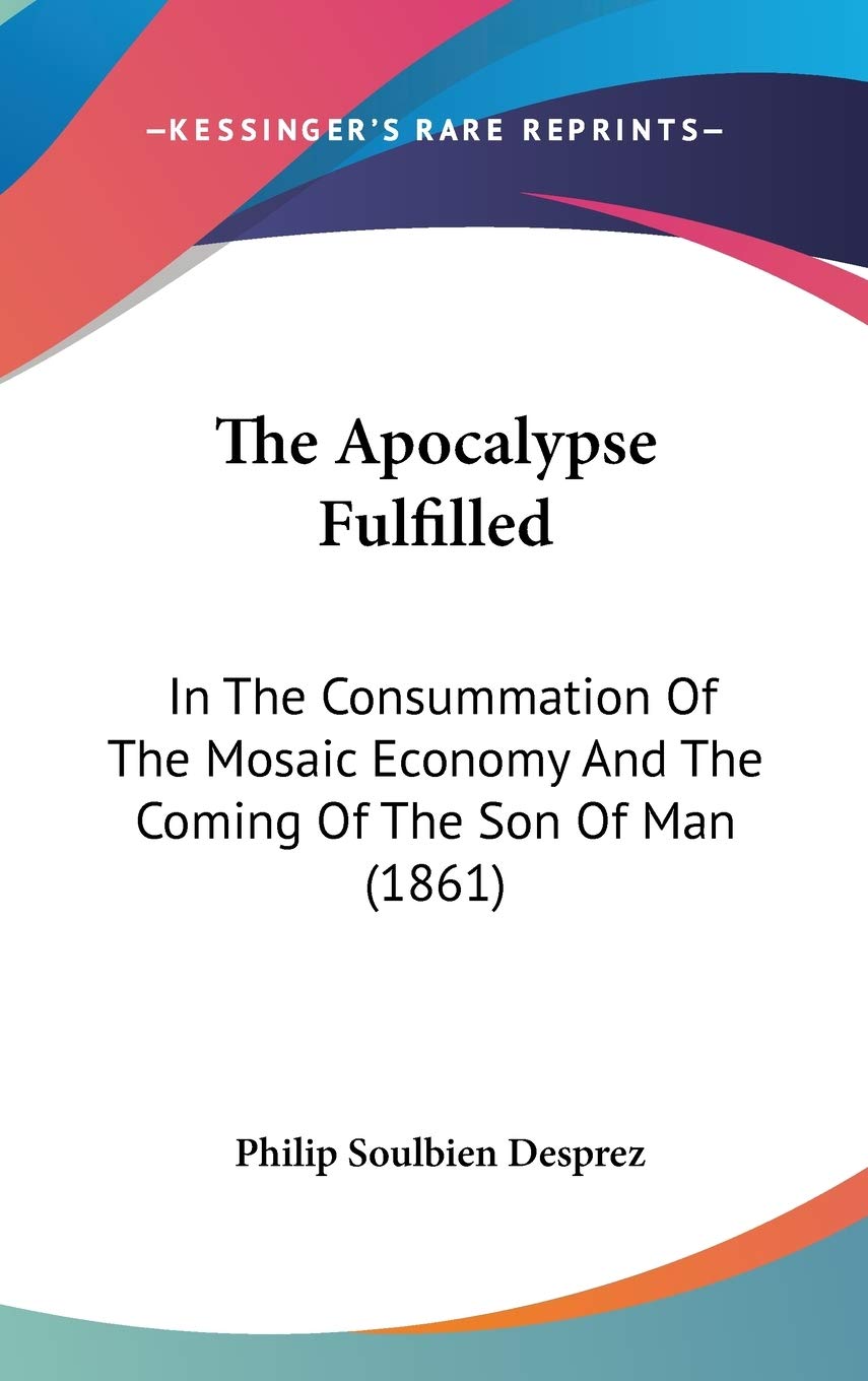 The Apocalypse Fulfilled: In The Consummation Of The Mosaic Economy And The Coming Of The Son Of Man (1861) Philosophy