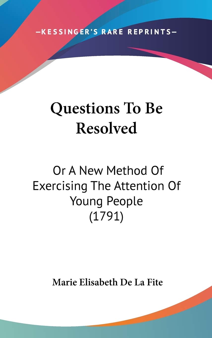 Questions To Be Resolved: Or A New Method Of Exercising The Attention Of Young People (1791) Essays & Short Stories