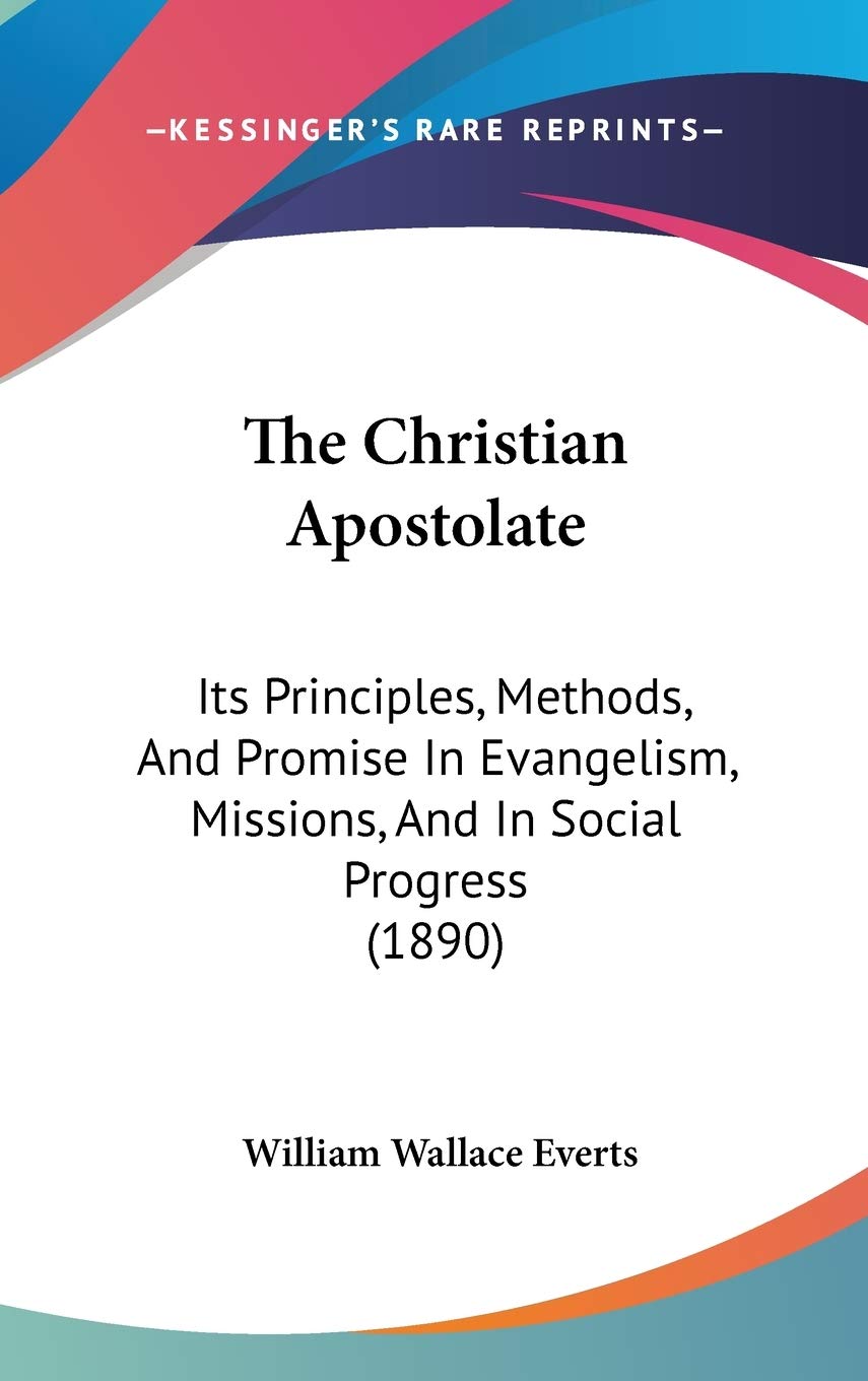The Christian Apostolate: Its Principles, Methods, And Promise In Evangelism, Missions, And In Social Progress (1890) Philosophy