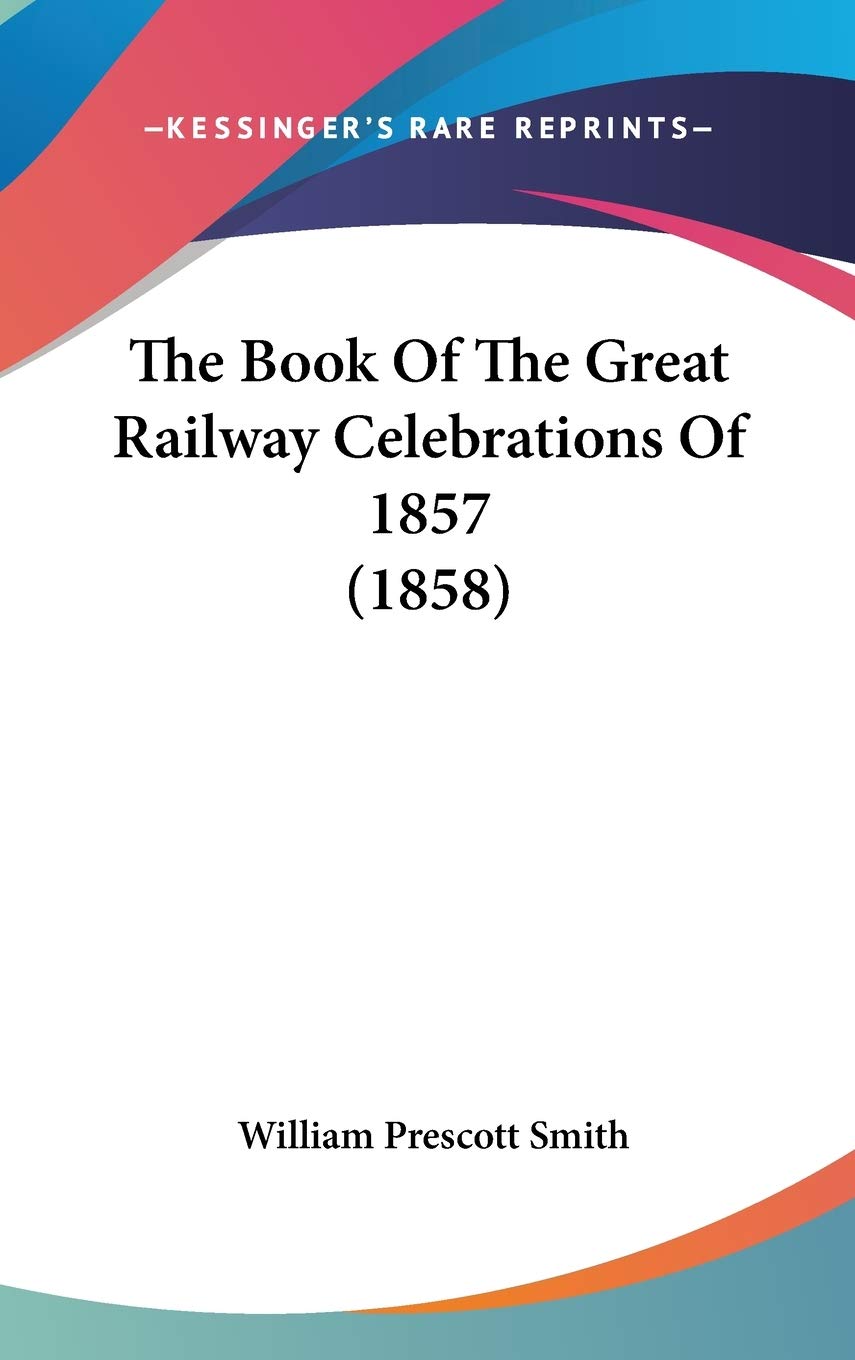 The Book Of The Great Railway Celebrations Of 1857 (1858) Business & Technology