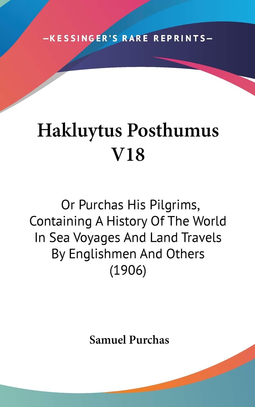 Hakluytus Posthumus V18: Or Purchas His Pilgrims, Containing A History Of The World In Sea Voyages And Land Travels By Englishmen And Others (1906) Politics & History